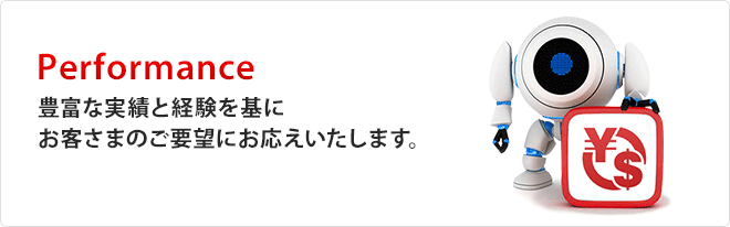 Performance「豊富な実績と経験を基にお客さまのご要望にお応えいたします。」